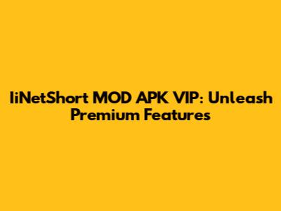 IiNetShort MOD APK VIP: Unleash Premium Features