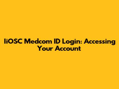 IiOSC Medcom ID Login: Accessing Your Account