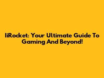 IiRocket: Your Ultimate Guide To Gaming And Beyond!