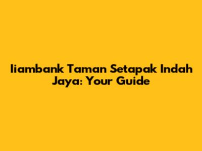 Iiambank Taman Setapak Indah Jaya: Your Guide