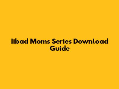 Iibad Moms Series Download Guide