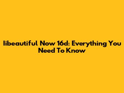 Iibeautiful Now 16d: Everything You Need To Know