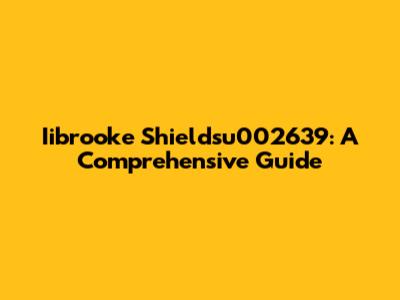 Iibrooke Shieldsu002639: A Comprehensive Guide