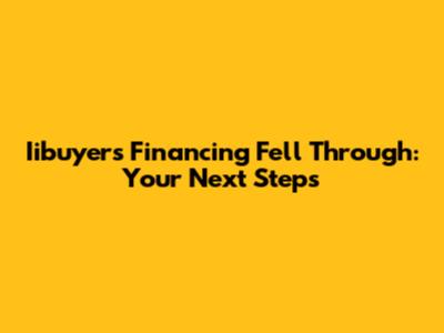 Iibuyers Financing Fell Through: Your Next Steps