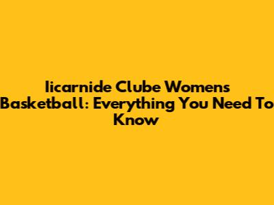 Iicarnide Clube Women's Basketball: Everything You Need To Know