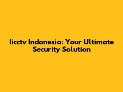 Iicctv Indonesia: Your Ultimate Security Solution