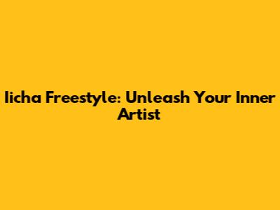 Iicha Freestyle: Unleash Your Inner Artist