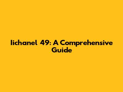 Iichanel 49: A Comprehensive Guide