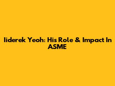 Iiderek Yeoh: His Role & Impact In ASME