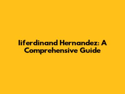 Iiferdinand Hernandez: A Comprehensive Guide