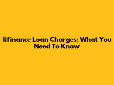 Iifinance Loan Charges: What You Need To Know
