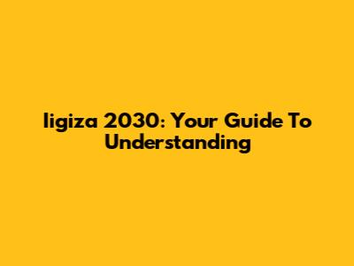 Iigiza 2030: Your Guide To Understanding