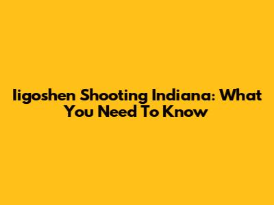 Iigoshen Shooting Indiana: What You Need To Know