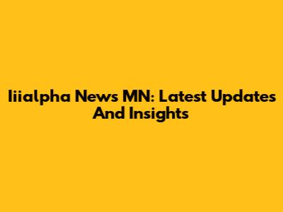 Iiialpha News MN: Latest Updates And Insights