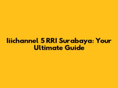 Iiichannel 5 RRI Surabaya: Your Ultimate Guide