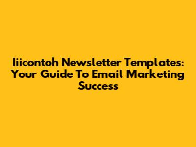 Iiicontoh Newsletter Templates: Your Guide To Email Marketing Success