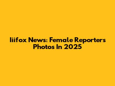 Iiifox News: Female Reporters' Photos In 2025