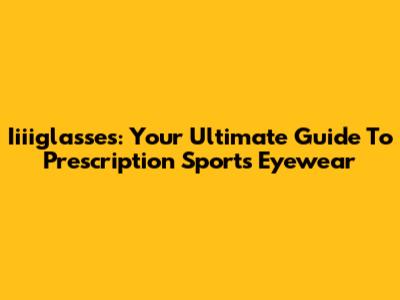 Iiiiglasses: Your Ultimate Guide To Prescription Sports Eyewear