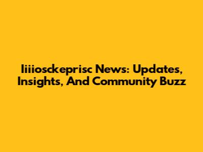 Iiiiosckeprisc News: Updates, Insights, And Community Buzz