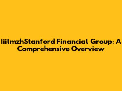 IiilmzhStanford Financial Group: A Comprehensive Overview