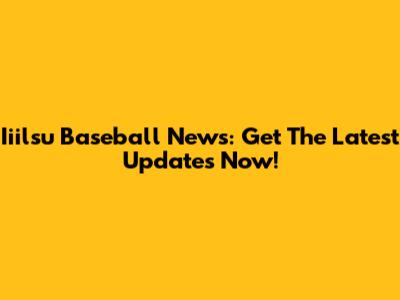 Iiilsu Baseball News: Get The Latest Updates Now!