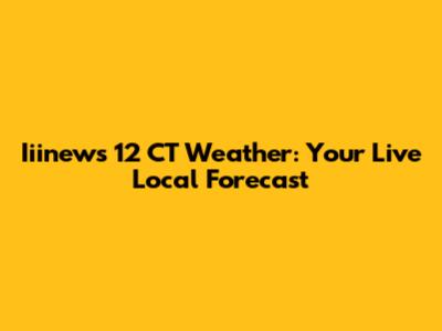 Iiinews 12 CT Weather: Your Live Local Forecast