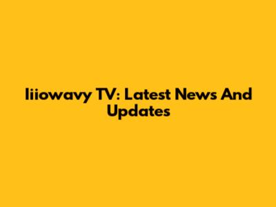 Iiiowavy TV: Latest News And Updates