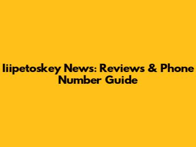 Iiipetoskey News: Reviews & Phone Number Guide