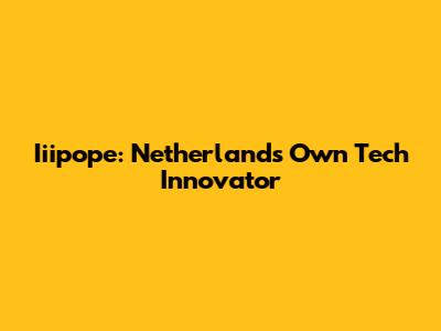 Iiipope: Netherlands' Own Tech Innovator
