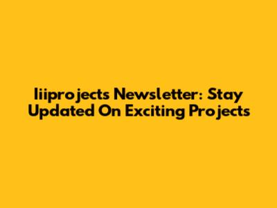 Iiiprojects Newsletter: Stay Updated On Exciting Projects