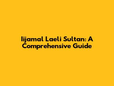 Iijamal Laeli Sultan: A Comprehensive Guide