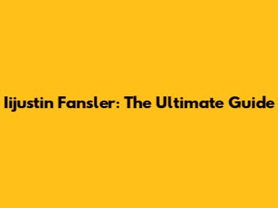 Iijustin Fansler: The Ultimate Guide