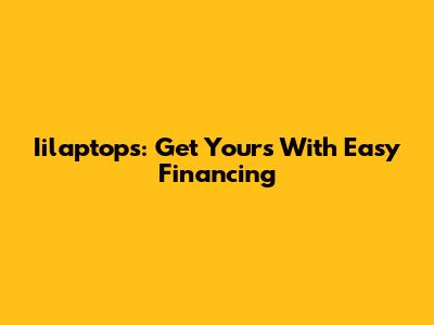 Iilaptops: Get Yours With Easy Financing