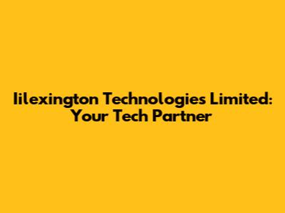 Iilexington Technologies Limited: Your Tech Partner