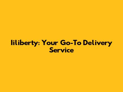 Iiliberty: Your Go-To Delivery Service