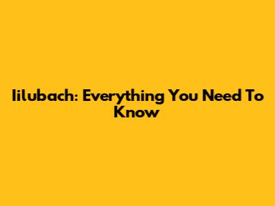 Iilubach: Everything You Need To Know