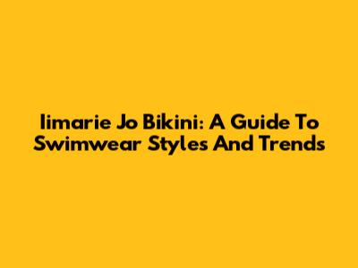 Iimarie Jo Bikini: A Guide To Swimwear Styles And Trends