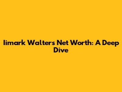 Iimark Walters Net Worth: A Deep Dive