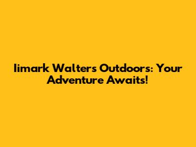 Iimark Walters Outdoors: Your Adventure Awaits!