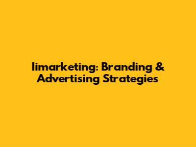 Iimarketing: Branding & Advertising Strategies