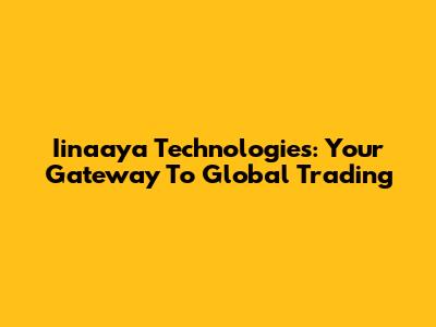 Iinaaya Technologies: Your Gateway To Global Trading