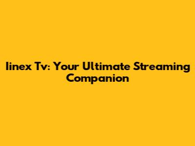 Iinex Tv: Your Ultimate Streaming Companion