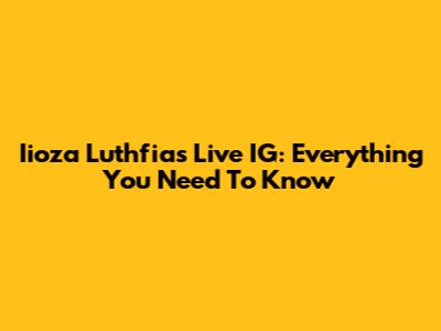 Iioza Luthfia's Live IG: Everything You Need To Know