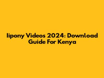 Iipony Videos 2024: Download Guide For Kenya