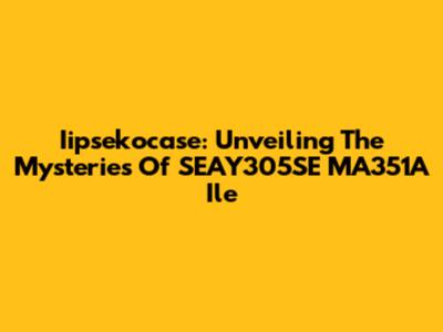 Iipsekocase: Unveiling The Mysteries Of SEAY305SE MA351A Ile