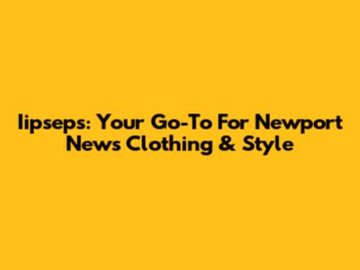 Iipseps: Your Go-To For Newport News Clothing & Style