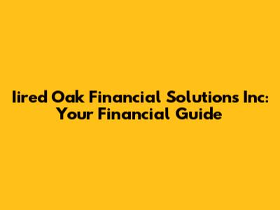 Iired Oak Financial Solutions Inc: Your Financial Guide