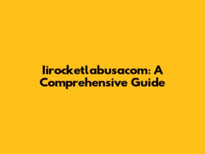 Iirocketlabusacom: A Comprehensive Guide