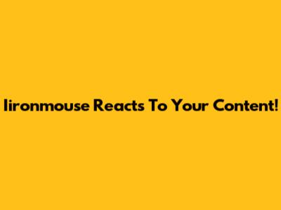 Iironmouse Reacts To Your Content!