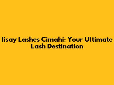 Iisay Lashes Cimahi: Your Ultimate Lash Destination